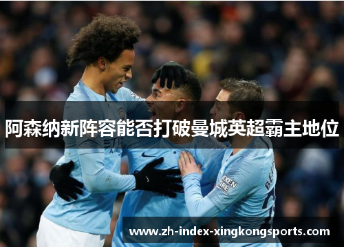 阿森纳新阵容能否打破曼城英超霸主地位
