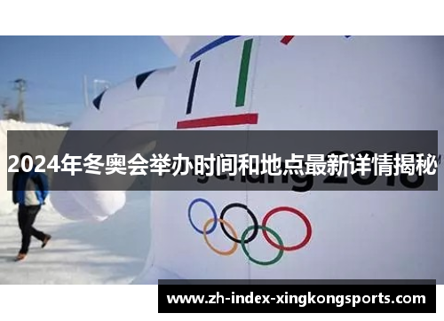 2024年冬奥会举办时间和地点最新详情揭秘